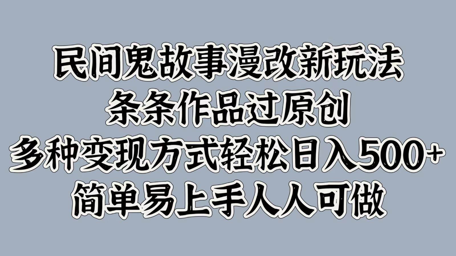 民间鬼故事漫改新玩法，条条作品过原创，多种变现方式轻松日入500+简单易上手人人可做-时光论坛