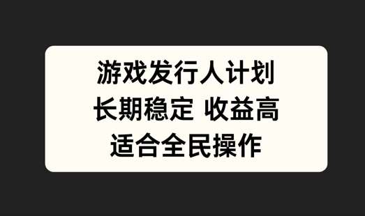 游戏发行人计划，长期稳定，适合全民操作【揭秘】-时光论坛