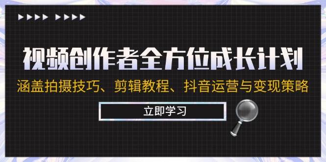 视频创作者全方位成长计划：涵盖拍摄技巧、剪辑教程、抖音运营与变现策略-时光论坛