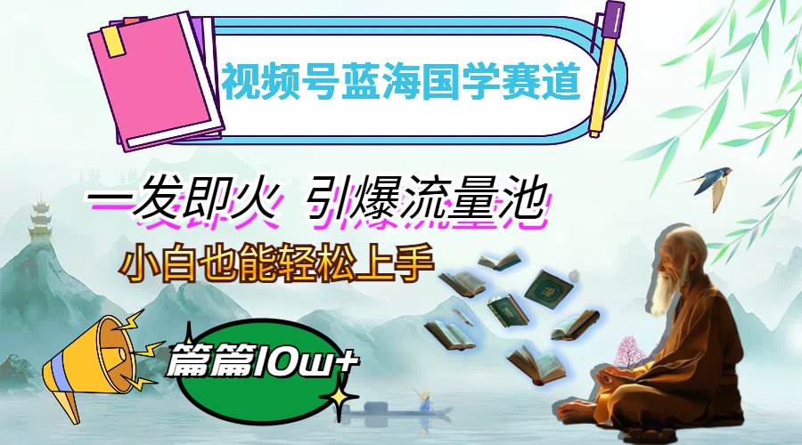 （12636期）视频号蓝海国学赛道，一发即火，引爆流量池，小白也能轻松上手，月入过万-时光论坛