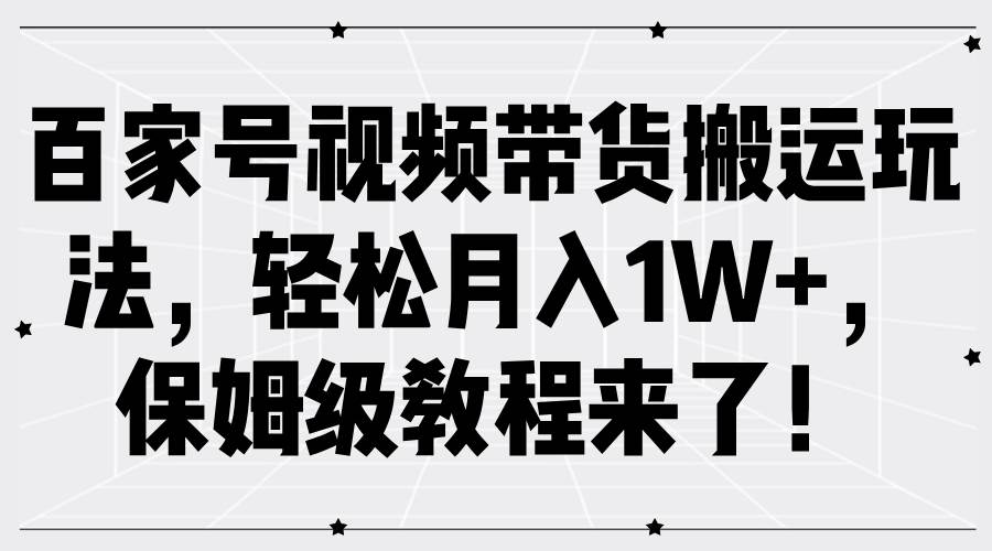 百家号视频带货搬运玩法，轻松月入1W+，保姆级教程来了！-时光论坛