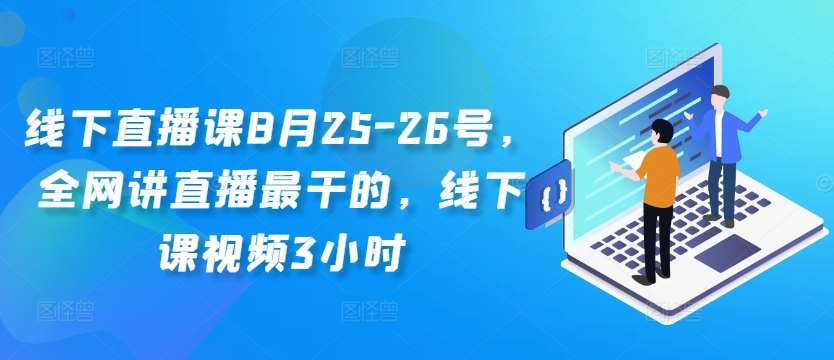 线下直播课8月25-26号，全网讲直播最干的，线下课视频3小时-时光论坛