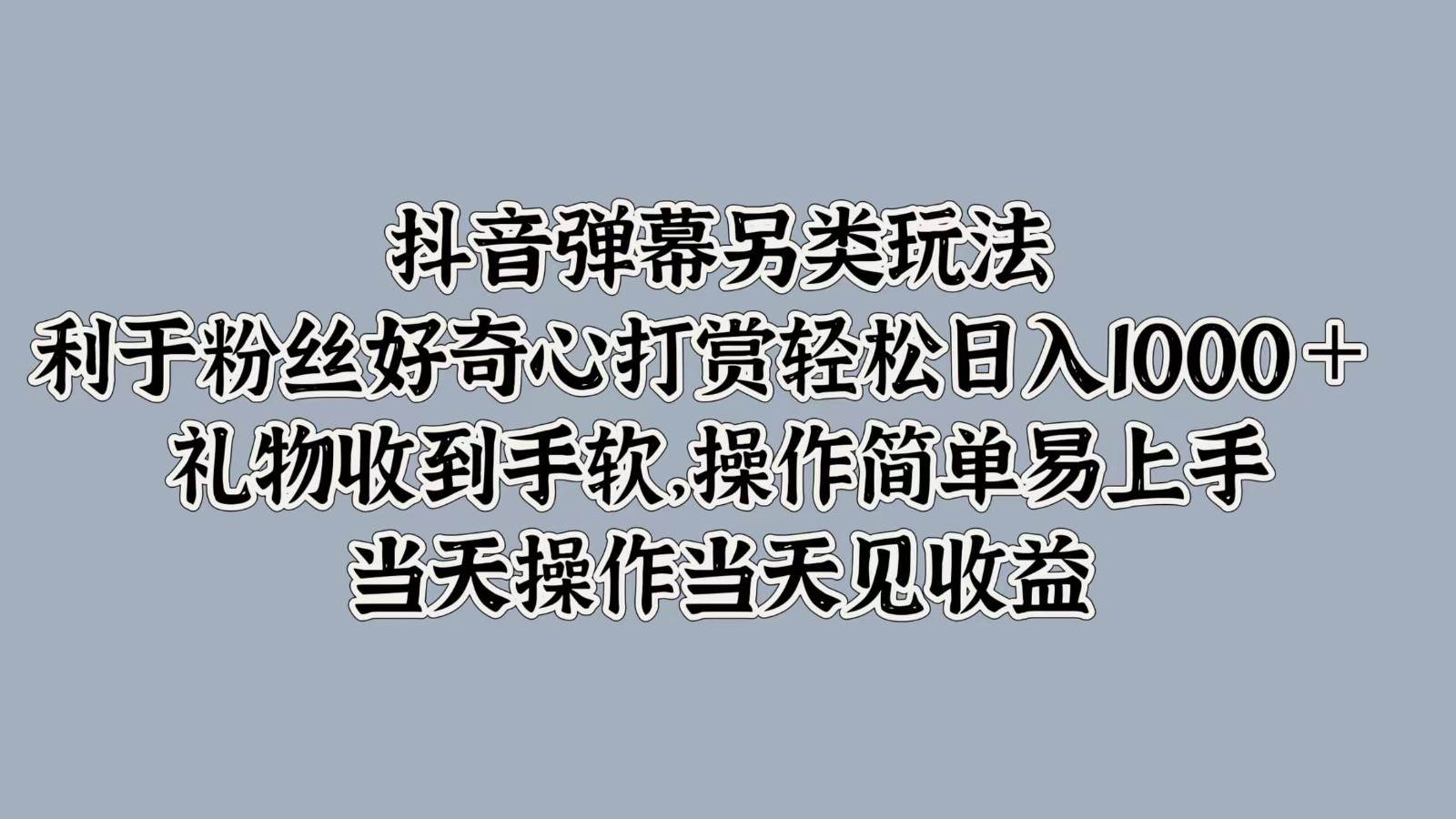 抖音弹幕另类玩法，利于粉丝好奇心打赏轻松日入1000＋ 礼物收到手软，操作简单-时光论坛