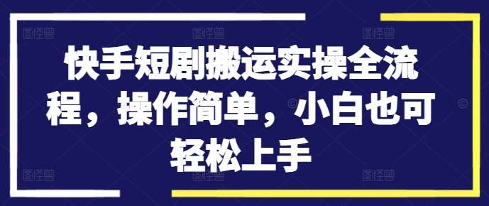 快手短剧搬运实操全流程，操作简单，小白也可轻松上手-时光论坛