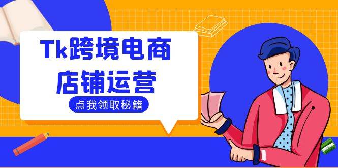 （12757期）Tk跨境电商店铺运营：选品策略与流量变现技巧，助力跨境商家成功出海-时光论坛