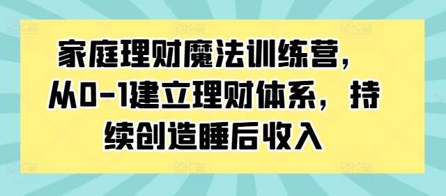 家庭理财魔法训练营，从0-1建立理财体系，持续创造睡后收入-时光论坛