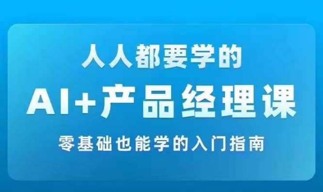 AI +产品经理实战项目必修课，从零到一教你学ai，零基础也能学的入门指南-时光论坛