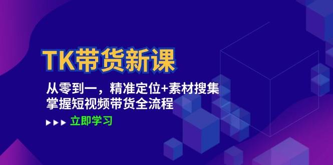 TK带货新课：从零到一，精准定位+素材搜集 掌握短视频带货全流程-时光论坛