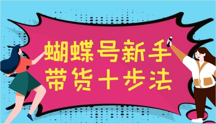 蝴蝶号新手带货十步法，建立自己的玩法体系，跟随平台变化不断更迭-时光论坛