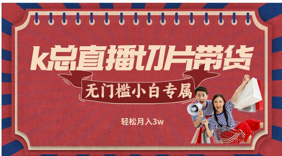 （12758期）k总直播切片带货，无需授权，无门槛小白轻松月入3w-时光论坛