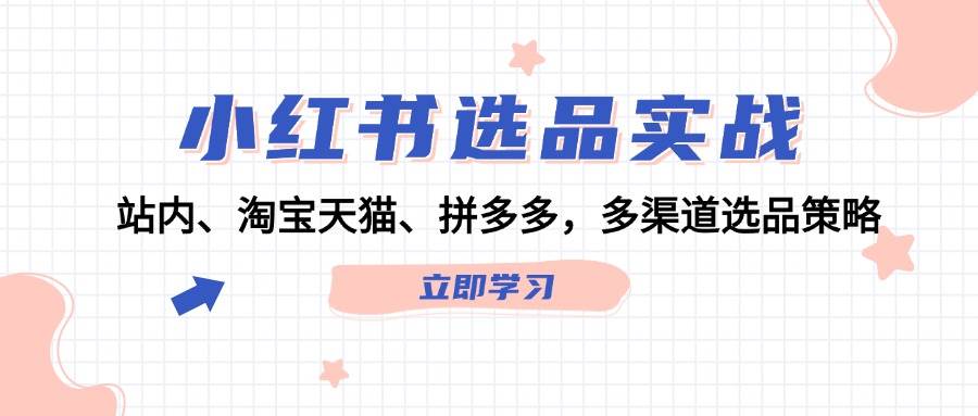 小红书选品实战：站内、淘宝天猫、拼多多，多渠道选品策略-时光论坛