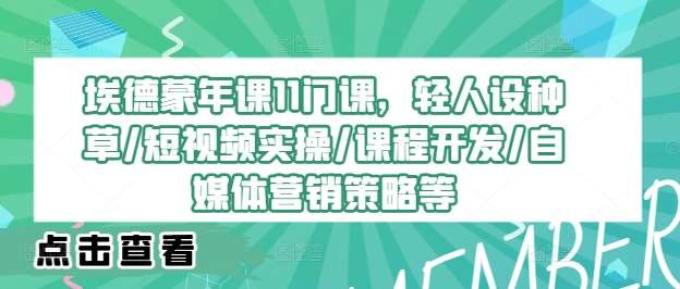 埃德蒙年课11门课，轻人设种草/短视频实操/课程开发/自媒体营销策略等-时光论坛