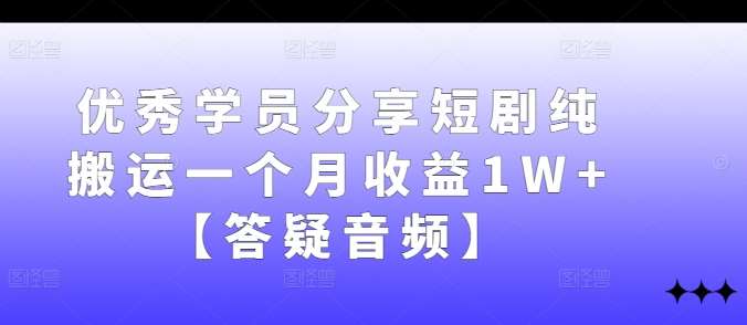 优秀学员分享短剧纯搬运一个月收益1W+【答疑音频】-时光论坛