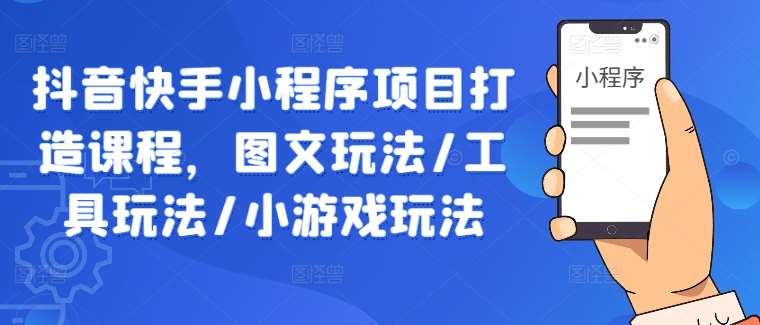 抖音快手小程序项目打造课程，图文玩法/工具玩法/小游戏玩法-时光论坛