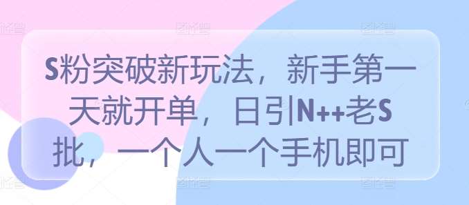 S粉突破新玩法，新手第一天就开单，日引N++老S批，一个人一个手机即可【揭秘】-时光论坛