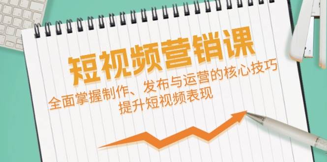 短视频&营销课：全面掌握制作、发布与运营的核心技巧，提升短视频表现-时光论坛