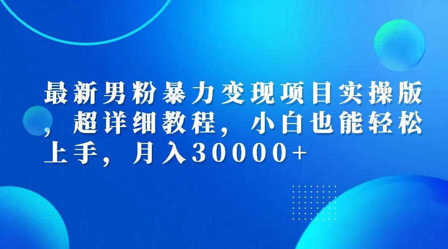 （12661期）最新男粉暴力变现项目实操版，超详细教程，小白也能轻松上手，月入30000+-时光论坛