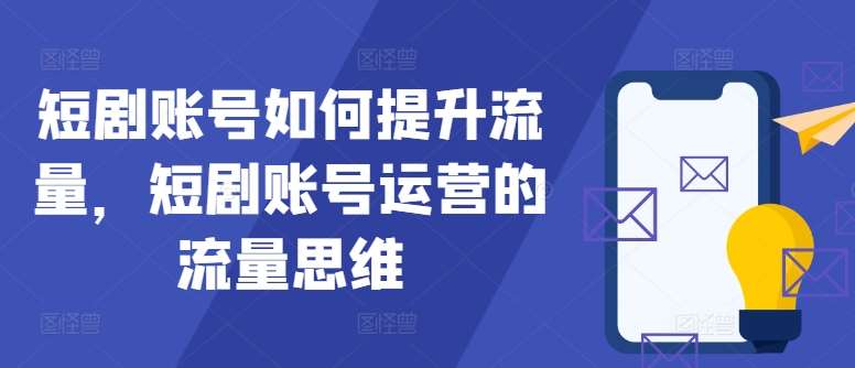 短剧账号如何提升流量，短剧账号运营的流量思维-时光论坛