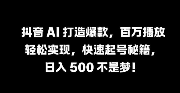抖音 AI 打造爆款，百万播放轻松实现，快速起号秘籍【揭秘】-时光论坛
