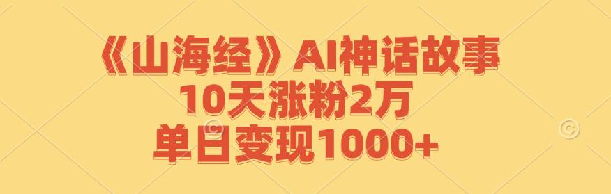 （12761期）《山海经》AI神话故事，10天涨粉2万，单日变现1000+-时光论坛