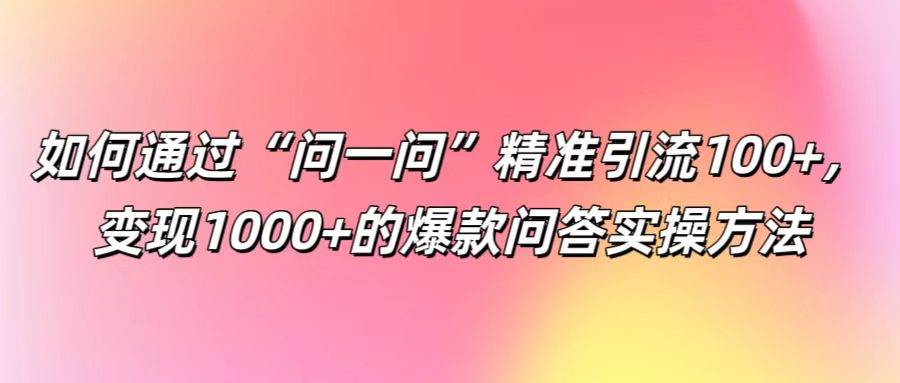 如何通过“问一问”精准引流100+， 变现1000+的爆款问答实操方法-时光论坛