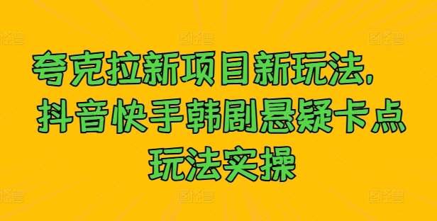 夸克拉新项目新玩法， 抖音快手韩剧悬疑卡点玩法实操-时光论坛