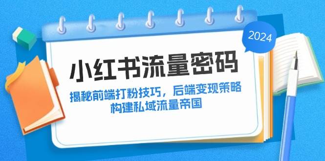 （12510期）小红书流量密码：揭秘前端打粉技巧，后端变现策略，构建私域流量帝国-时光论坛