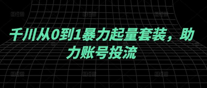 千川从0到1暴力起量套装，助力账号投流-时光论坛