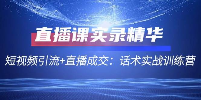 直播课实录精华：短视频引流+直播成交：话术实战训练营-时光论坛