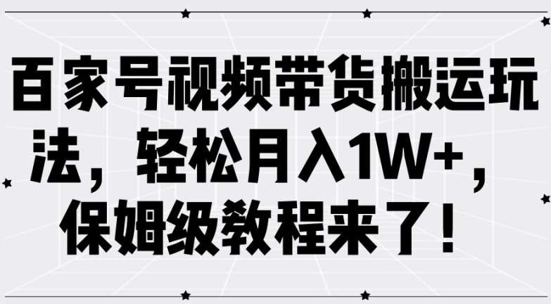 百家号视频带货搬运玩法，轻松月入1W+，保姆级教程来了【揭秘】-时光论坛