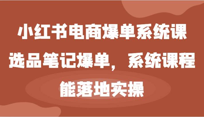 小红书电商爆单系统课-选品笔记爆单，系统课程，能落地实操-时光论坛