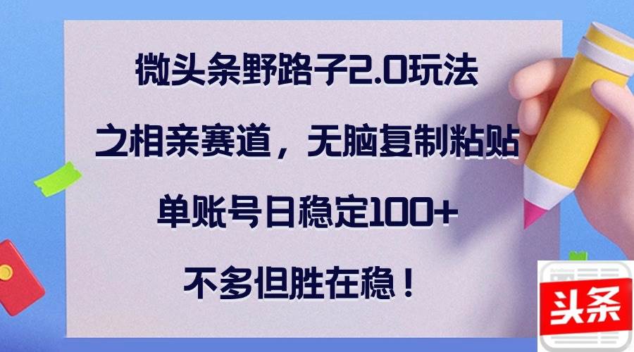 （12763期）微头条野路子2.0玩法之相亲赛道，无脑复制粘贴，单账号日稳定100+，不…-时光论坛
