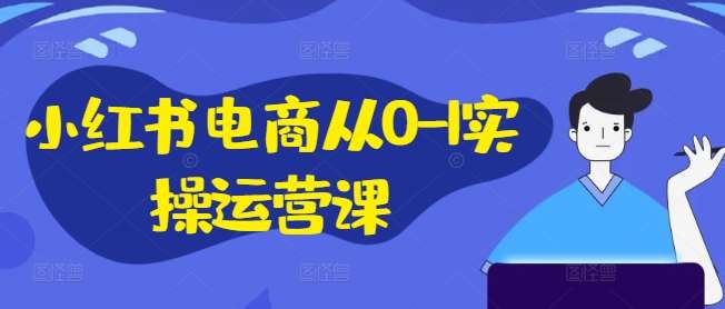 小红书电商从0-1实操运营课，小红书手机实操小红书/IP和私域课/小红书电商电脑实操板块等-时光论坛