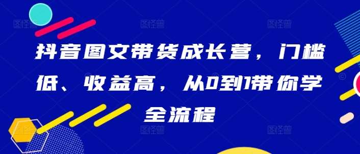 抖音图文带货成长营，门槛低、收益高，从0到1带你学全流程-时光论坛
