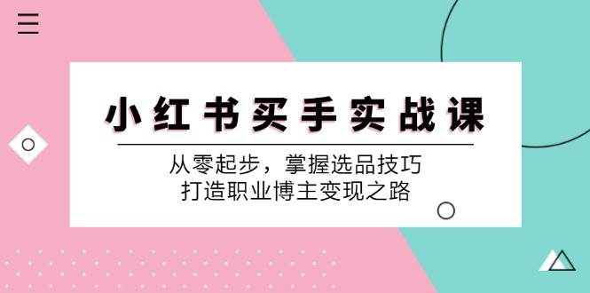 小红书买手实战课：从零起步，掌握选品技巧，打造职业博主变现之路-时光论坛