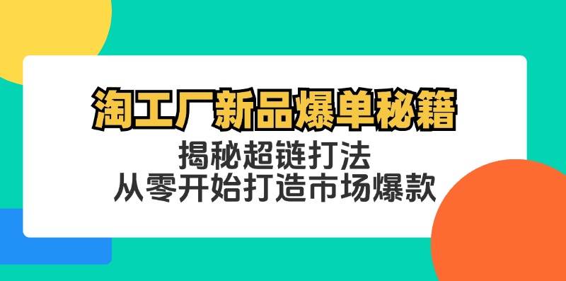 （12600期）淘工厂新品爆单秘籍：揭秘超链打法，从零开始打造市场爆款-时光论坛