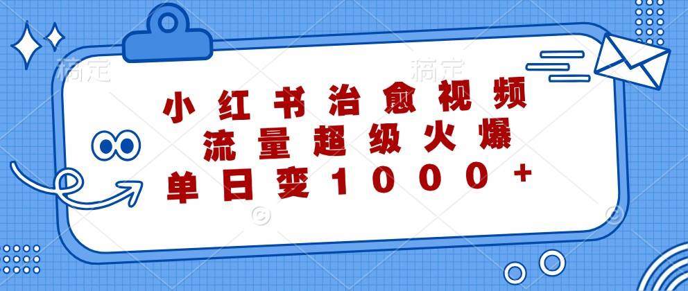 小红书治愈视频，流量超级火爆，单日变现1000+-时光论坛