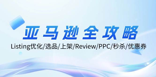 （12416期）亚马逊全攻略：Listing优化/选品/上架/Review/PPC/秒杀/优惠券/无水印课-时光论坛