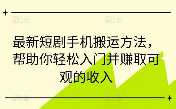 最新短剧手机搬运方法，帮助你轻松入门并赚取可观的收入-时光论坛