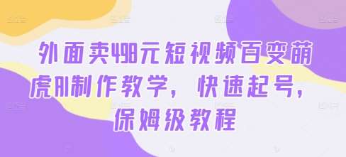 外面卖498元短视频百变萌虎AI制作教学，快速起号，保姆级教程-时光论坛