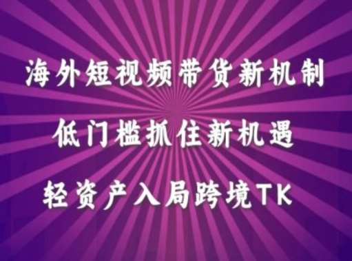 海外短视频Tiktok带货新机制，低门槛抓住新机遇，轻资产入局跨境TK-时光论坛