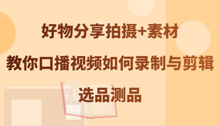 好物分享拍摄+素材，教你口播视频如何录制与剪辑，选品测品-时光论坛