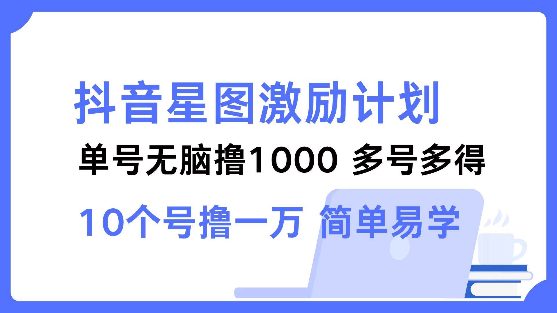 （12787期）抖音星图激励计划 单号可撸1000  2个号2000  多号多得 简单易学-时光论坛