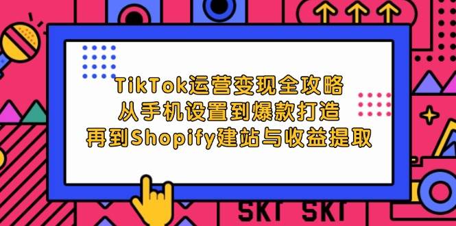 （12622期）TikTok运营变现全攻略：从手机设置到爆款打造，再到Shopify建站与收益提取-时光论坛