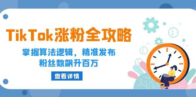 （12688期）TikTok涨粉全攻略：掌握算法逻辑，精准发布，粉丝数飙升百万-时光论坛