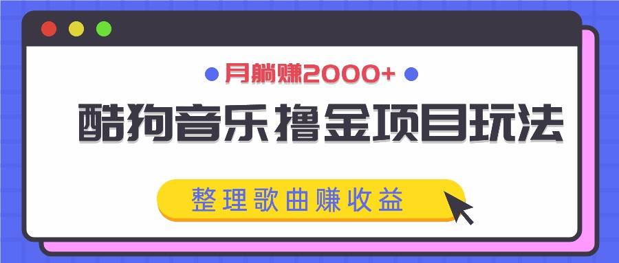 酷狗音乐撸金项目玩法，整理歌曲赚收益，月躺赚2000+-时光论坛