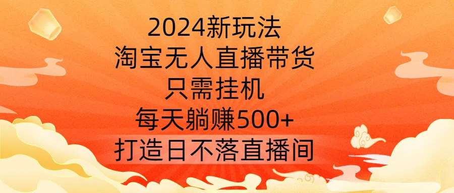 2024新玩法，淘宝无人直播带货，只需挂机，每天躺赚500+ 打造日不落直播间【揭秘】-时光论坛