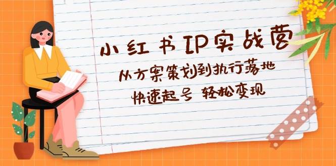 （12604期）小红书IP实战营深度解析：从方案策划到执行落地，快速起号  轻松变现-时光论坛