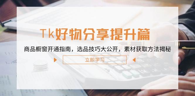 （12726期）Tk好物分享提升篇：商品橱窗开通指南，选品技巧大公开，素材获取方法揭秘-时光论坛