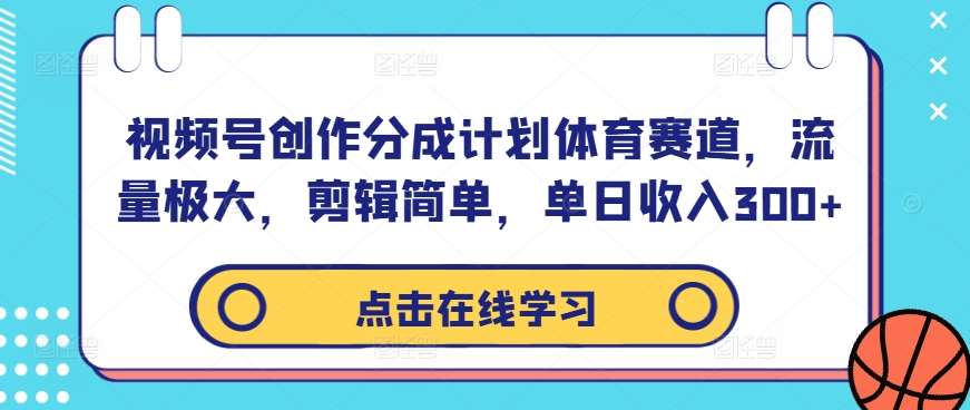 视频号创作分成计划体育赛道，流量极大，剪辑简单，单日收入300+-时光论坛